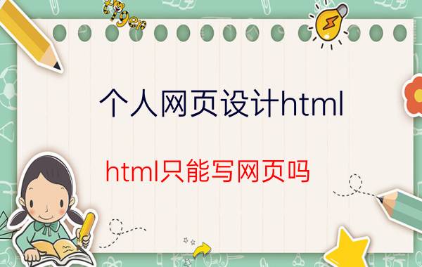 个人网页设计html html只能写网页吗？